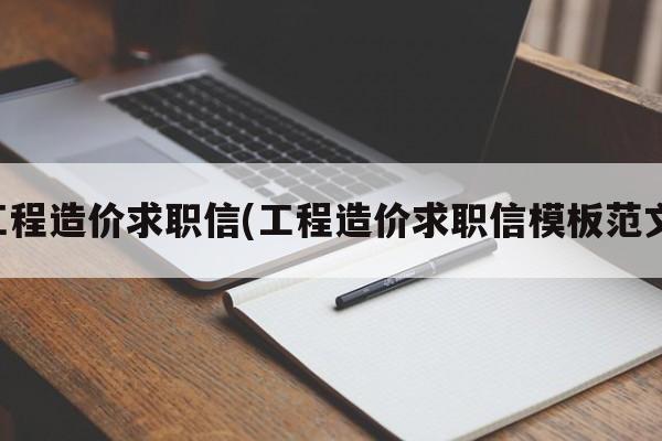 工程造价求职信(工程造价求职信模板范文)