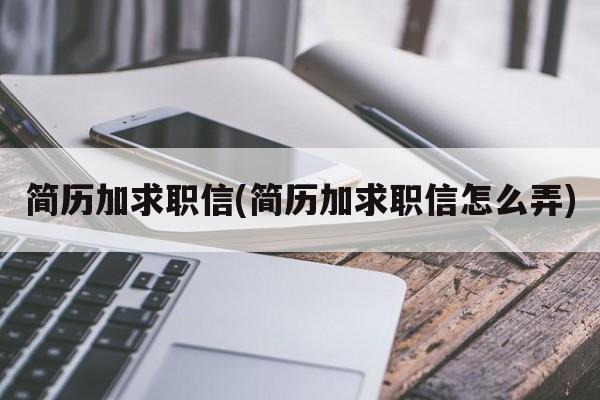 简历加求职信(简历加求职信怎么弄)