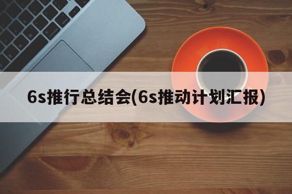 6s推行总结会(6s推动计划汇报)