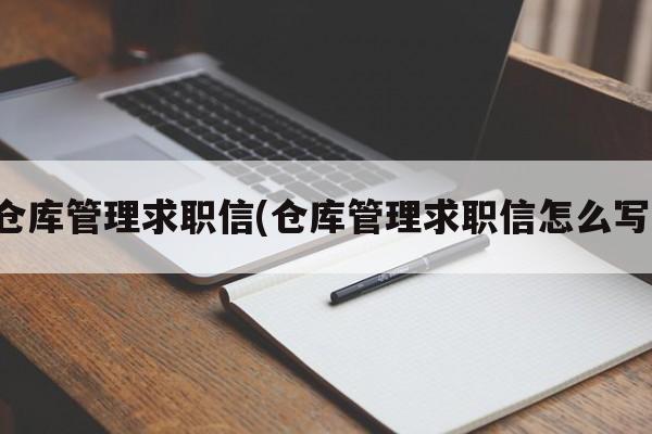 仓库管理求职信(仓库管理求职信怎么写)